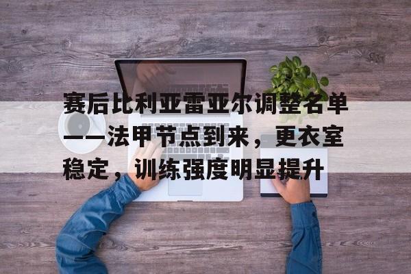 英雄联盟竞猜-包含赛后比利亚雷亚尔调整名单——法甲节点到来，更衣室稳定，训练强度明显提升的词条